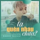 ta quen nhau chua - juun d, rtee