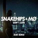 don't leave (oshi remix) - snakehips, mø