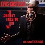 you shouldn’t look at me that way (from the motion picture “film stars don’t die in liverpool”) - elvis costello