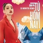 tu hom nay (feel like ooh) (dj minh tri remix) - chi pu
