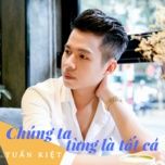 chung ta tung la tat ca - tuan kiet