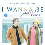 i wanna be your love - dong nhi, ong cao thang