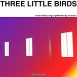 three little birds - maroon 5