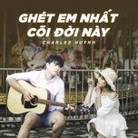 ghet em nhat coi doi nay - charles.
