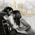 i'll never love again (film version - radio edit) - lady gaga, bradley cooper