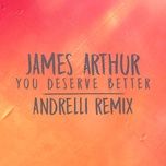 you deserve better (andrelli remix) - james arthur