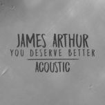 you deserve better (acoustic) - james arthur