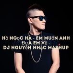 em muon anh dua em ve (dj nguyen nhac mashup) - ho ngoc ha, harkoz