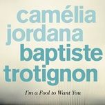 i'm a fool to want you - baptiste trotignon, camelia jordana