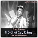 tro choi cay dang (thai anthony remix) - phan duy anh
