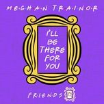 i'll be there for you (friends 25th anniversary) - meghan trainor