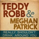really shouldn't drink around you - teddy robb
