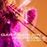 incredible (acoustic) - gary barlow