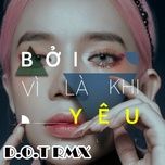 boi vi la khi yeu (d.o.t remix) - lyly, d.o.t