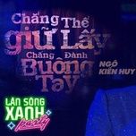 chang the giu lay, chang danh buong tay  (lan song xanh party 2020) - ngo kien huy