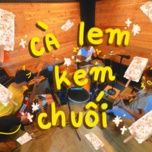 Nghe ca nhạc Cà Lem Kem Chuối - Đá Số Tới