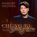 chung ta da di qua xa - hamlet truong