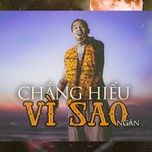 chang hieu vi sao - ngan