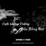 cafe khong duong - sau hong gai (tuan kiet master remix) - jombie, tkan