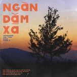Nghe nhạc Ngàn Dặm Xa - Kold, thyngann, Thế Vinh, Zane.H