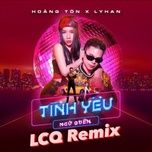 Nghe nhạc Tình Yêu Ngủ Quên (LCQ Remix) - Hoàng Tôn, LyHan