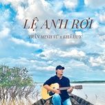 Nghe nhạc Lệ Anh Rơi (Hhd Remix) - Trần Minh Vũ, Khả Huy