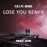 Nghe nhạc Lose You (Feliks Alvin Remix) - T.R.I, Rickie