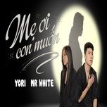 Nghe nhạc Mẹ Ơi Con Muốn - Yori, Mr White