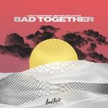 Nghe nhạc Bad Together - Lucas Estrada, Bhaskar, Pawl