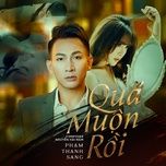 Nghe nhạc Quá Muộn Rồi (Remix) - Phạm Thanh Sang