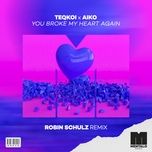 you broke my heart again (robin schulz remix) - teqkoi, aiko