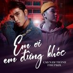 Nghe nhạc Em Ơi Em Đừng Khóc (Fireprox Remix) - Cao Nam Thành