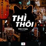 thi thoi (dai meo remix) - nal, tvk
