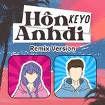 Nghe nhạc Hôn Anh Đi (Remix) - Keyo