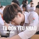 Nghe nhạc Ta Còn Yêu Nhau Cover - Trung Nong