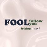 fool follow you - lv king, t.r.i