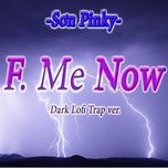 Ca nhạc F. Me Now ! ( Dark Lofi Trap Version) - Sơn Pinky
