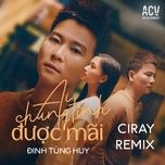 Nghe nhạc Ai Chung Tình Được Mãi (Ciray Remix) - Đinh Tùng Huy, Ciray