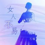 Nghe ca nhạc Phụ Nữ Không Dễ Dàng / 女人不易 (Nữ Bản) (Beat) - Thạch Lựu (Shi Liu)