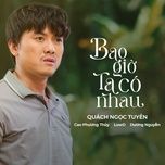 Nghe nhạc Bao Giờ Ta Có Nhau (3 Chú Út Ost) - Cao Phương Thúy, Luw D, Dương Nguyễn, Quách Ngọc Tuyên
