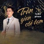 Ca nhạc Trần Gian Cõi Tạm - Luân Phan