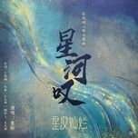 Nghe nhạc Tinh Hà Thán / 星河叹 (Tinh Hán Xán Lạn Ost) - Hoàng Linh (Isabelle Huang)