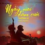 ngay mai dam cuoi (wrc remix) - truong le