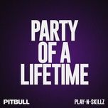 party of a lifetime - pitbull, play-n-skillz