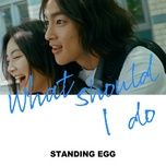 what should i do - standing egg