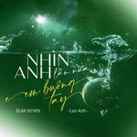 nhin anh lan nua em buong tay (blak remix) - lan anh