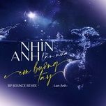 nhin anh lan nua em buong tay (bp bounce remix) - lan anh