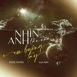 nhin anh lan nua em buong tay (dazie remix) - lan anh