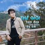 the gioi tuoi dep om tron lay em (acoustic version) - duong nhan trung