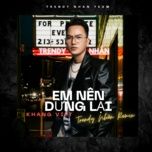 em nen dung lai (trendy nhan rremix) - khang viet, dj trendy nhan